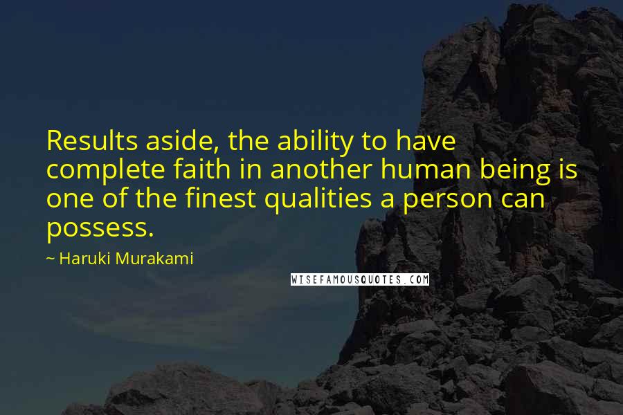 Haruki Murakami Quotes: Results aside, the ability to have complete faith in another human being is one of the finest qualities a person can possess.