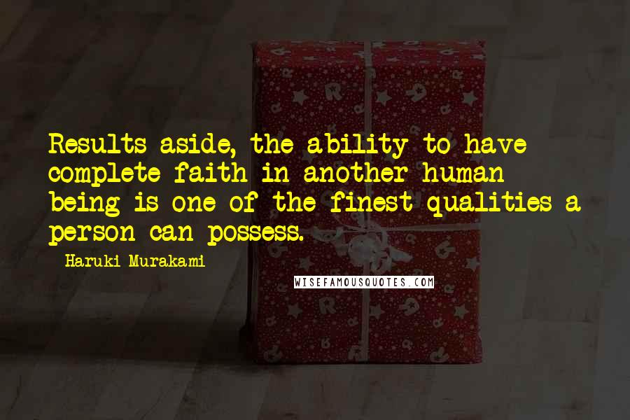 Haruki Murakami Quotes: Results aside, the ability to have complete faith in another human being is one of the finest qualities a person can possess.