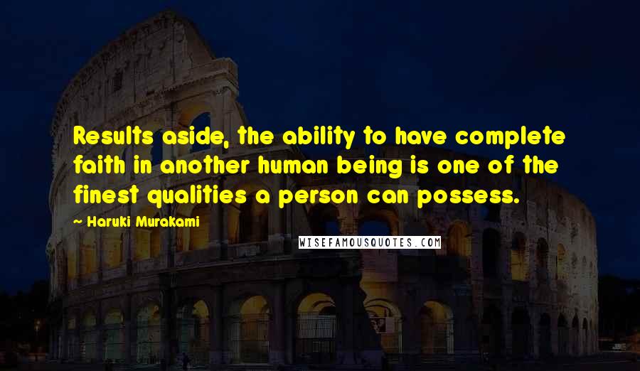 Haruki Murakami Quotes: Results aside, the ability to have complete faith in another human being is one of the finest qualities a person can possess.