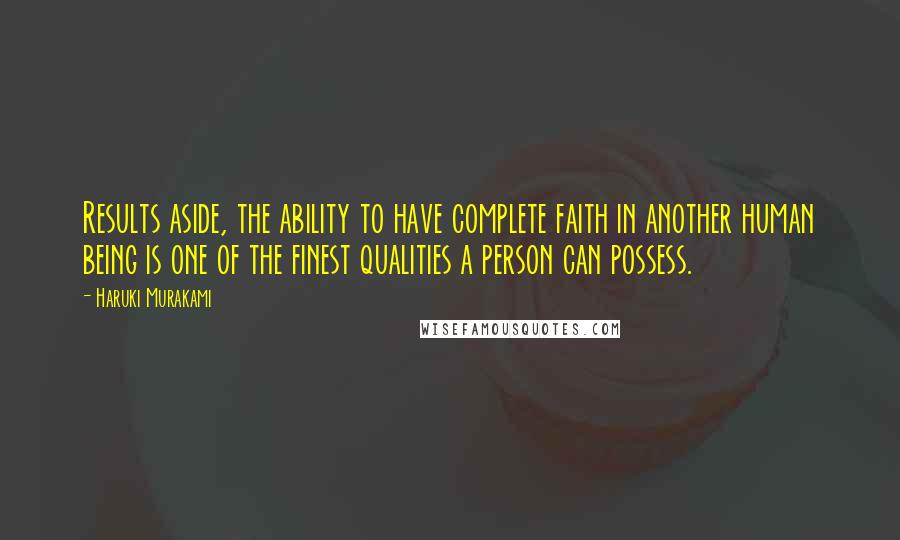 Haruki Murakami Quotes: Results aside, the ability to have complete faith in another human being is one of the finest qualities a person can possess.