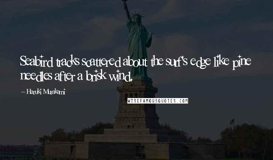 Haruki Murakami Quotes: Seabird tracks scattered about the surf's edge like pine needles after a brisk wind.