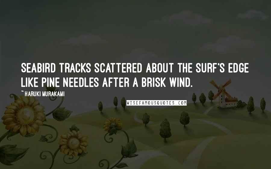 Haruki Murakami Quotes: Seabird tracks scattered about the surf's edge like pine needles after a brisk wind.