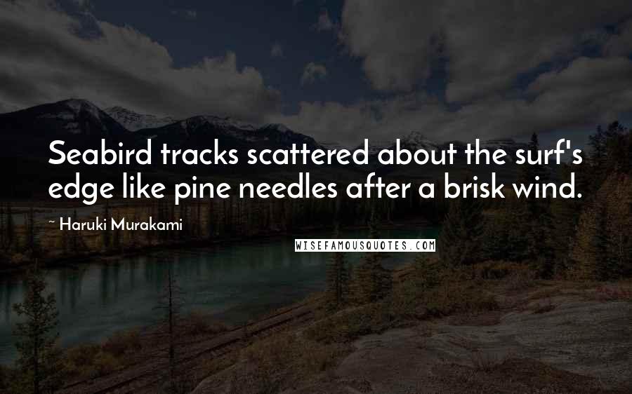 Haruki Murakami Quotes: Seabird tracks scattered about the surf's edge like pine needles after a brisk wind.