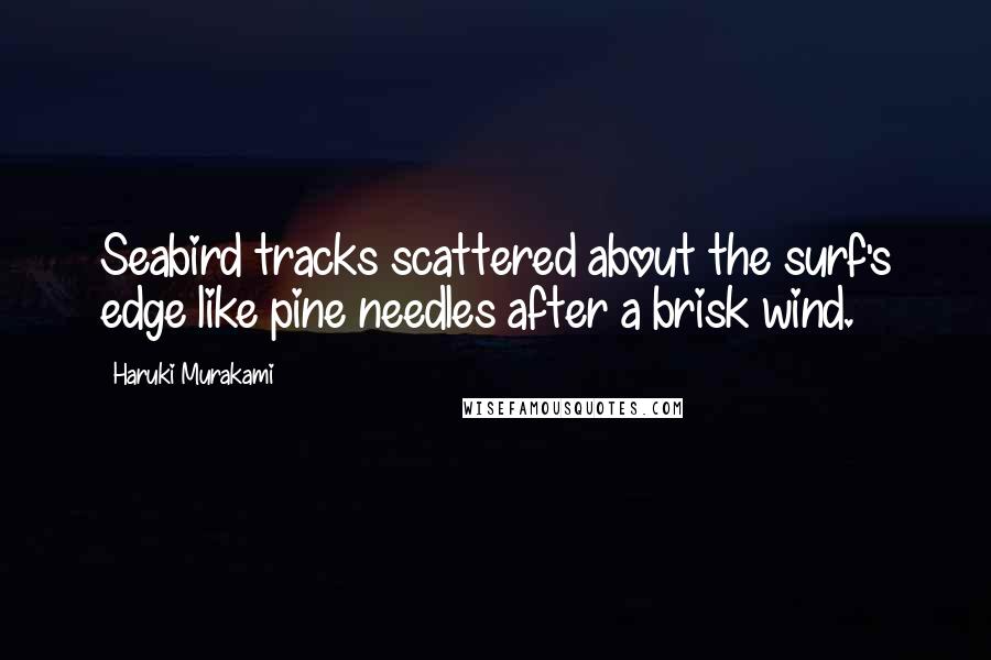 Haruki Murakami Quotes: Seabird tracks scattered about the surf's edge like pine needles after a brisk wind.