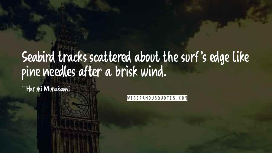 Haruki Murakami Quotes: Seabird tracks scattered about the surf's edge like pine needles after a brisk wind.