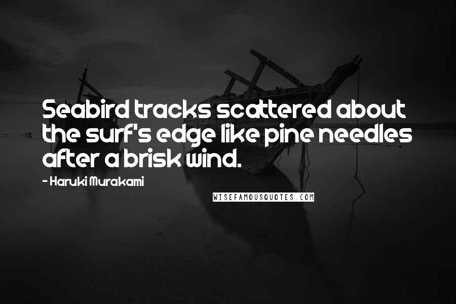 Haruki Murakami Quotes: Seabird tracks scattered about the surf's edge like pine needles after a brisk wind.