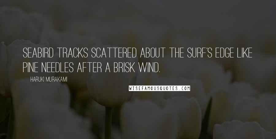 Haruki Murakami Quotes: Seabird tracks scattered about the surf's edge like pine needles after a brisk wind.