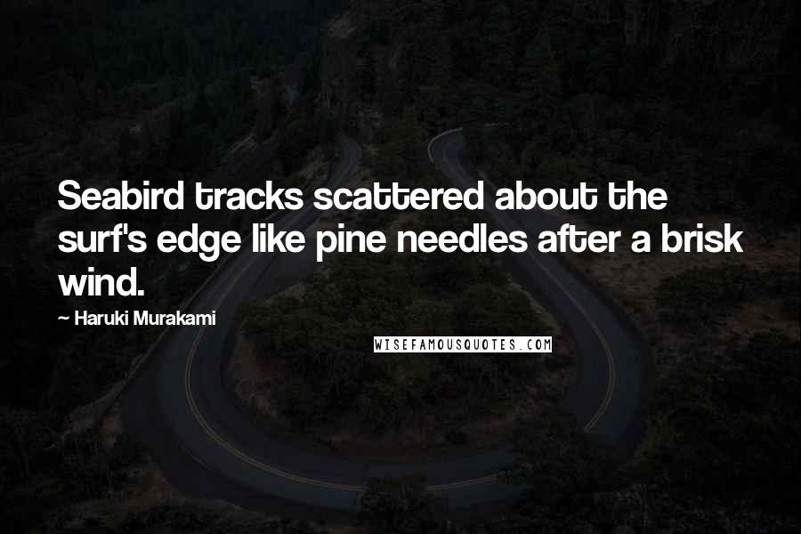 Haruki Murakami Quotes: Seabird tracks scattered about the surf's edge like pine needles after a brisk wind.