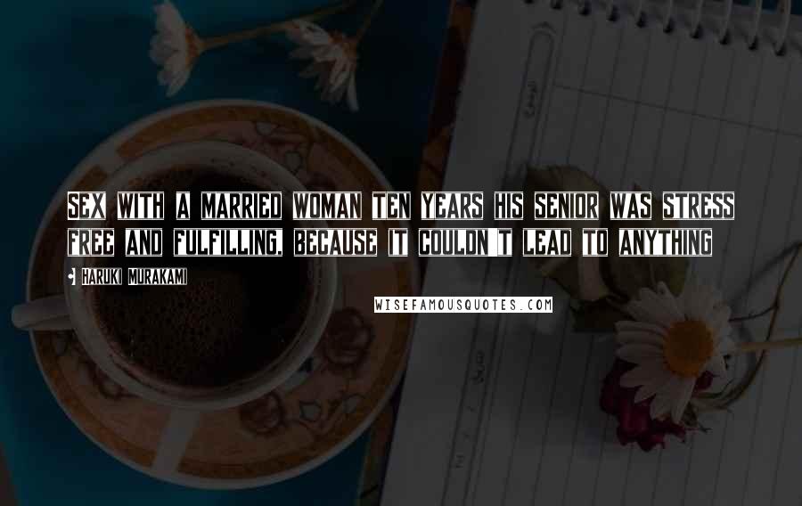 Haruki Murakami Quotes: Sex with a married woman ten years his senior was stress free and fulfilling, because it couldn't lead to anything