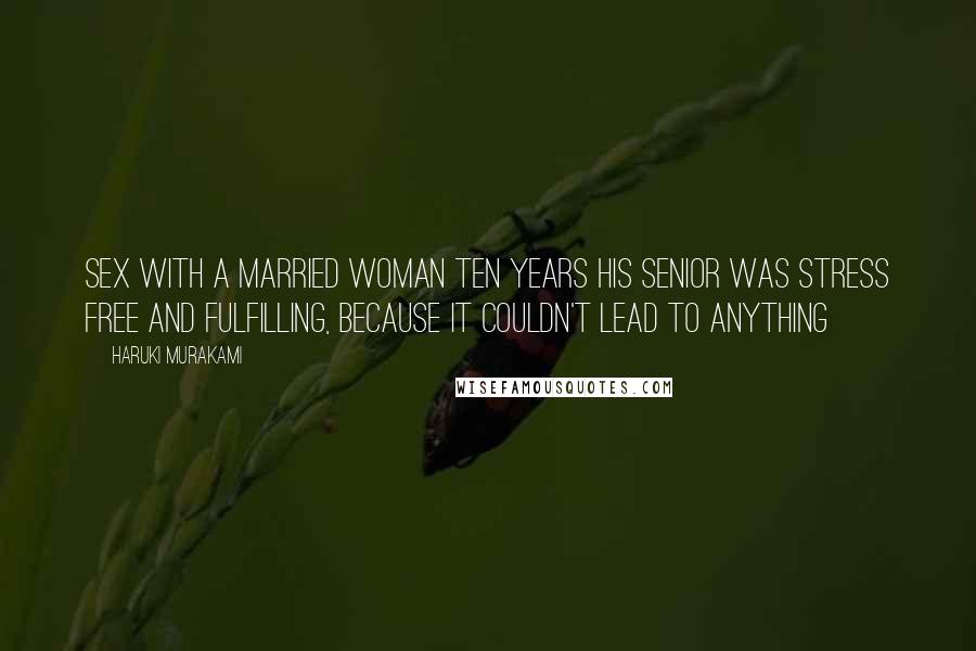 Haruki Murakami Quotes: Sex with a married woman ten years his senior was stress free and fulfilling, because it couldn't lead to anything