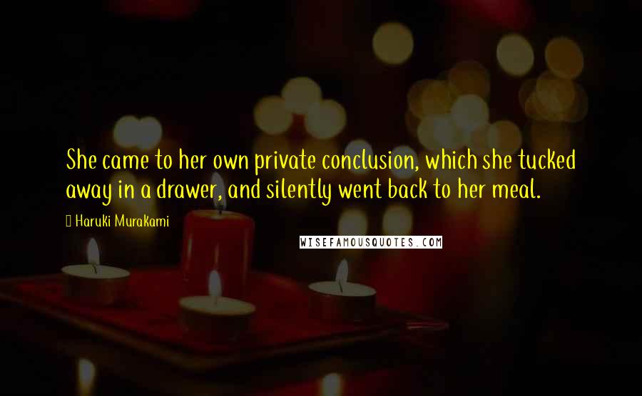 Haruki Murakami Quotes: She came to her own private conclusion, which she tucked away in a drawer, and silently went back to her meal.