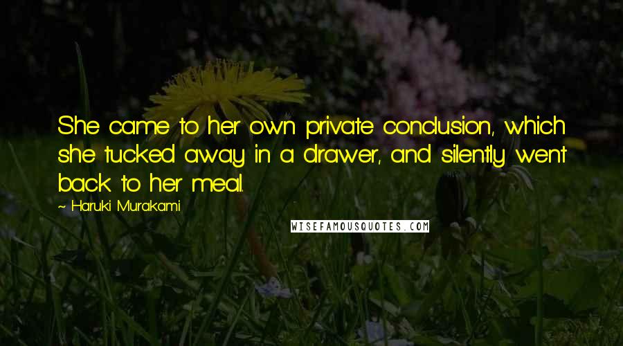 Haruki Murakami Quotes: She came to her own private conclusion, which she tucked away in a drawer, and silently went back to her meal.