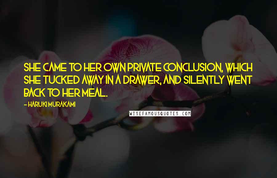 Haruki Murakami Quotes: She came to her own private conclusion, which she tucked away in a drawer, and silently went back to her meal.