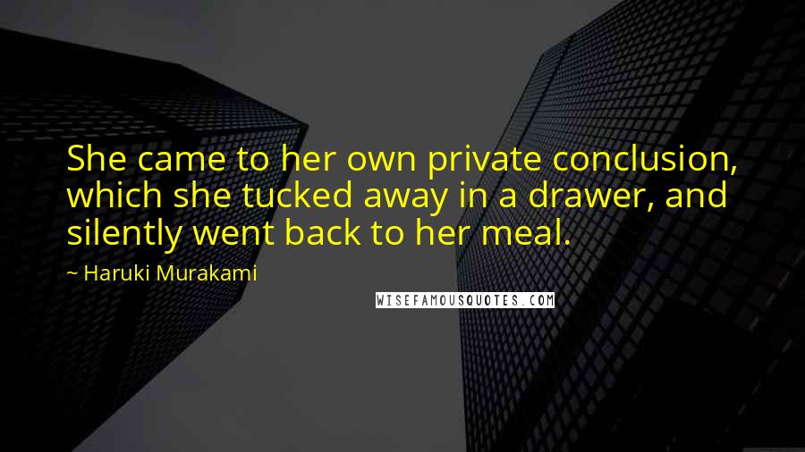 Haruki Murakami Quotes: She came to her own private conclusion, which she tucked away in a drawer, and silently went back to her meal.