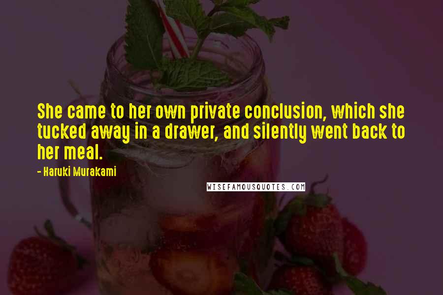 Haruki Murakami Quotes: She came to her own private conclusion, which she tucked away in a drawer, and silently went back to her meal.