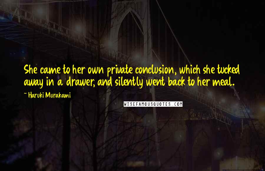 Haruki Murakami Quotes: She came to her own private conclusion, which she tucked away in a drawer, and silently went back to her meal.