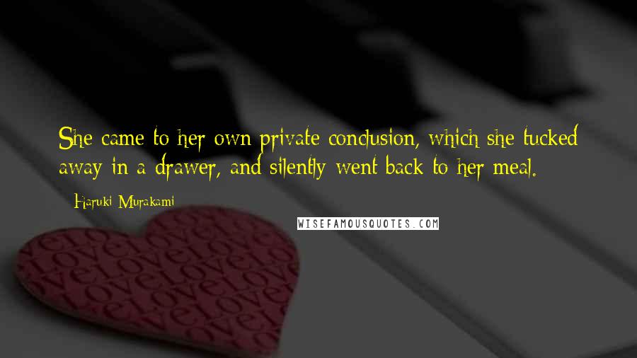 Haruki Murakami Quotes: She came to her own private conclusion, which she tucked away in a drawer, and silently went back to her meal.