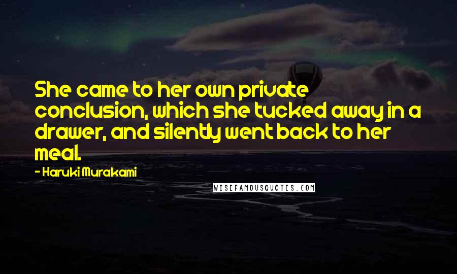 Haruki Murakami Quotes: She came to her own private conclusion, which she tucked away in a drawer, and silently went back to her meal.