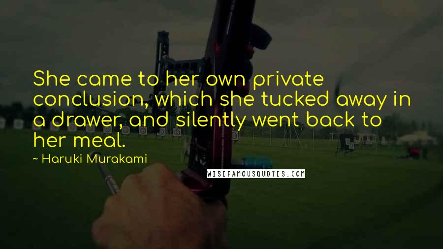 Haruki Murakami Quotes: She came to her own private conclusion, which she tucked away in a drawer, and silently went back to her meal.