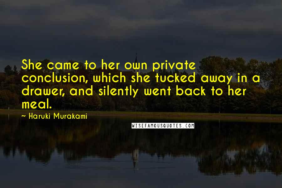 Haruki Murakami Quotes: She came to her own private conclusion, which she tucked away in a drawer, and silently went back to her meal.