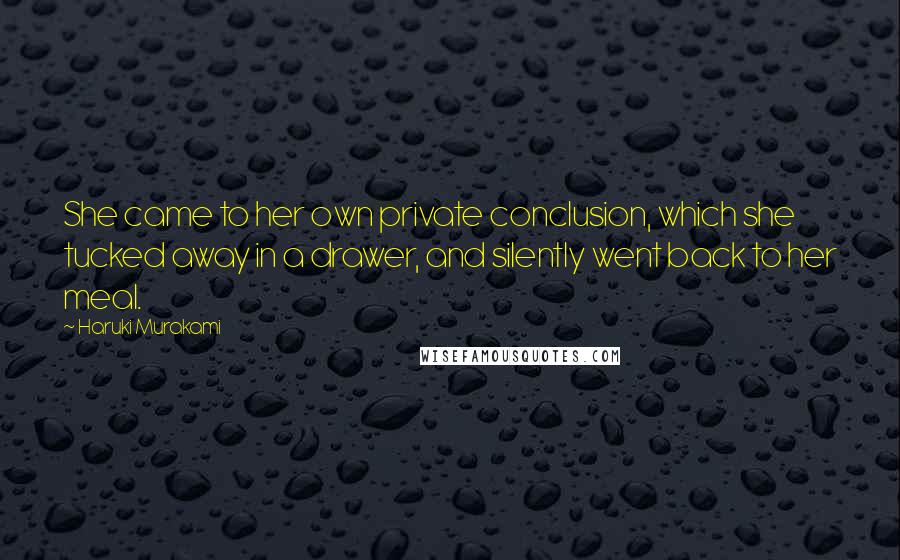 Haruki Murakami Quotes: She came to her own private conclusion, which she tucked away in a drawer, and silently went back to her meal.