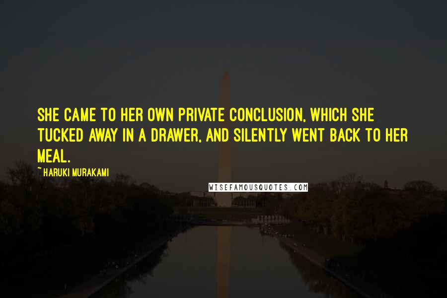 Haruki Murakami Quotes: She came to her own private conclusion, which she tucked away in a drawer, and silently went back to her meal.