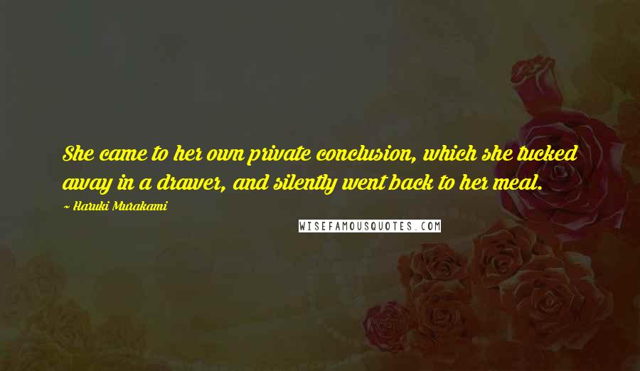 Haruki Murakami Quotes: She came to her own private conclusion, which she tucked away in a drawer, and silently went back to her meal.