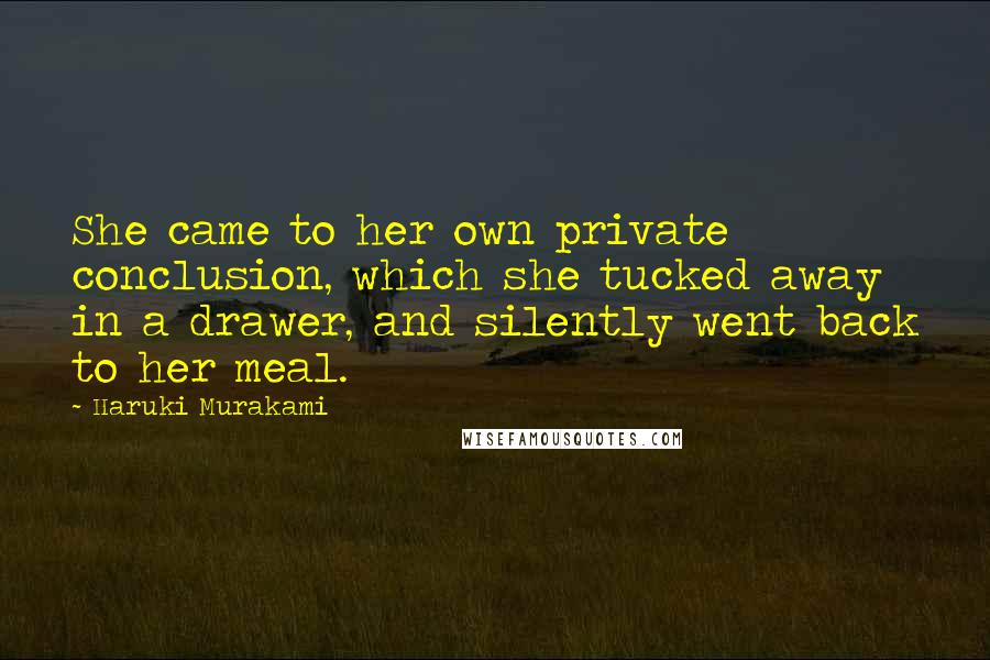 Haruki Murakami Quotes: She came to her own private conclusion, which she tucked away in a drawer, and silently went back to her meal.