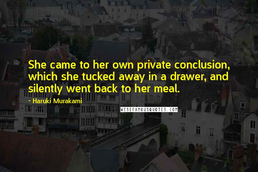 Haruki Murakami Quotes: She came to her own private conclusion, which she tucked away in a drawer, and silently went back to her meal.