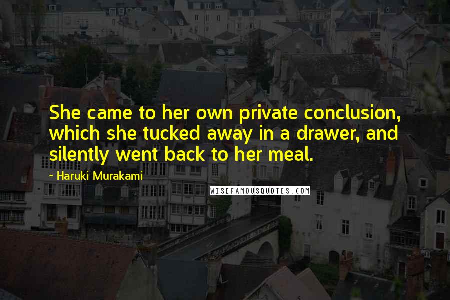 Haruki Murakami Quotes: She came to her own private conclusion, which she tucked away in a drawer, and silently went back to her meal.