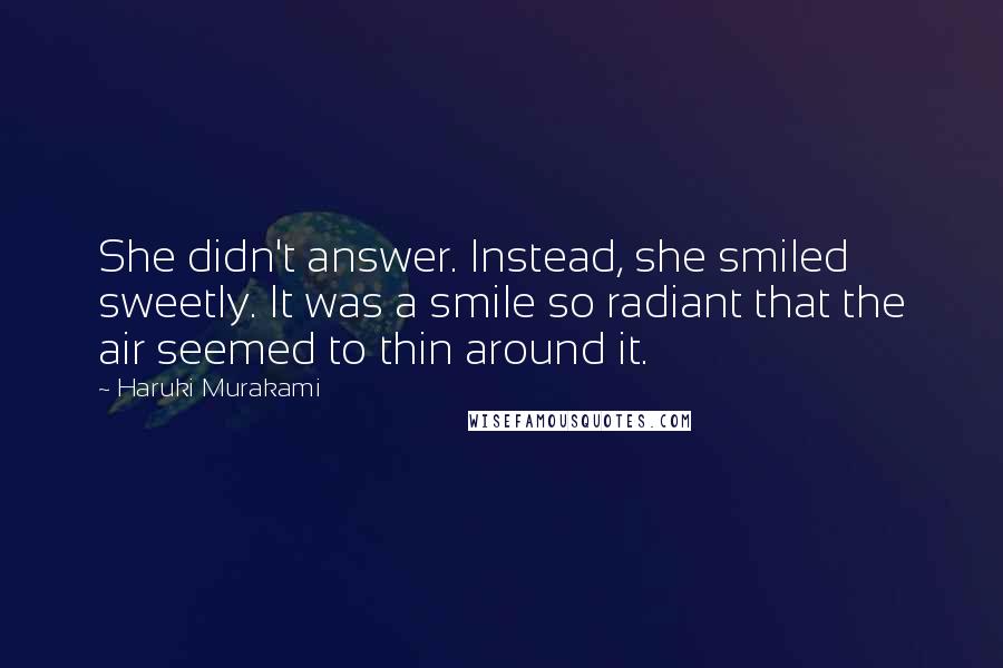 Haruki Murakami Quotes: She didn't answer. Instead, she smiled sweetly. It was a smile so radiant that the air seemed to thin around it.