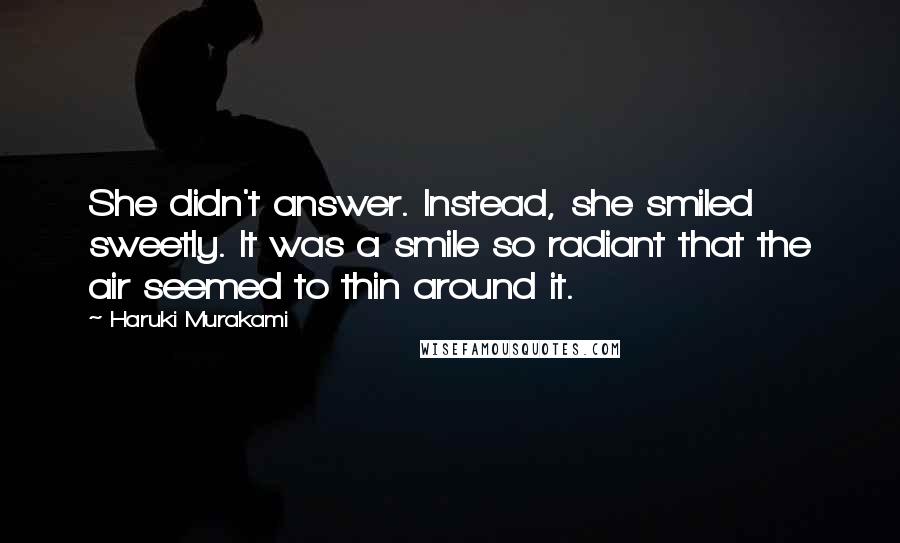 Haruki Murakami Quotes: She didn't answer. Instead, she smiled sweetly. It was a smile so radiant that the air seemed to thin around it.