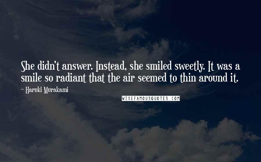 Haruki Murakami Quotes: She didn't answer. Instead, she smiled sweetly. It was a smile so radiant that the air seemed to thin around it.