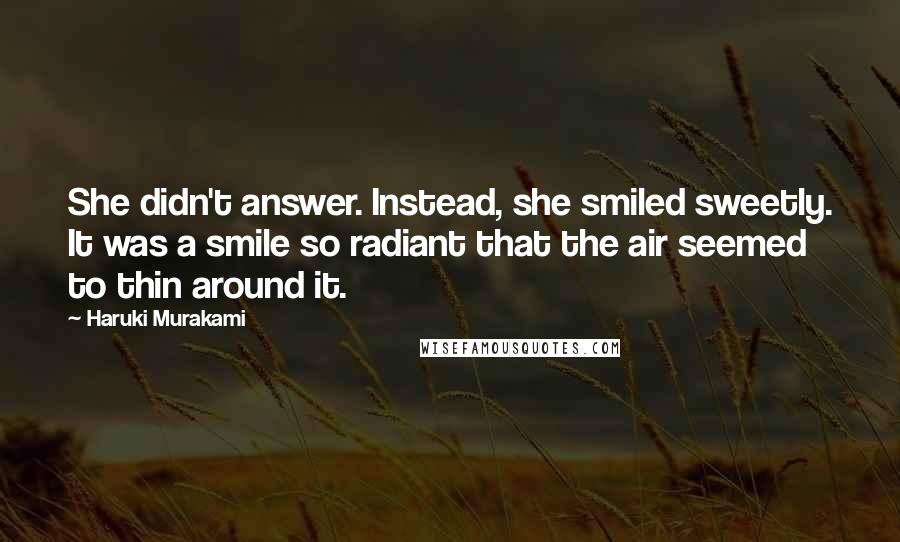 Haruki Murakami Quotes: She didn't answer. Instead, she smiled sweetly. It was a smile so radiant that the air seemed to thin around it.