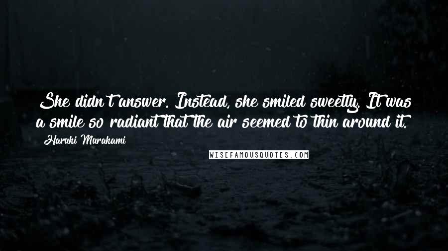 Haruki Murakami Quotes: She didn't answer. Instead, she smiled sweetly. It was a smile so radiant that the air seemed to thin around it.