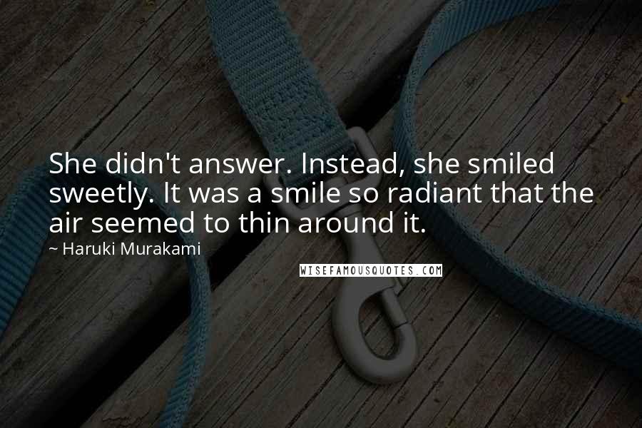 Haruki Murakami Quotes: She didn't answer. Instead, she smiled sweetly. It was a smile so radiant that the air seemed to thin around it.