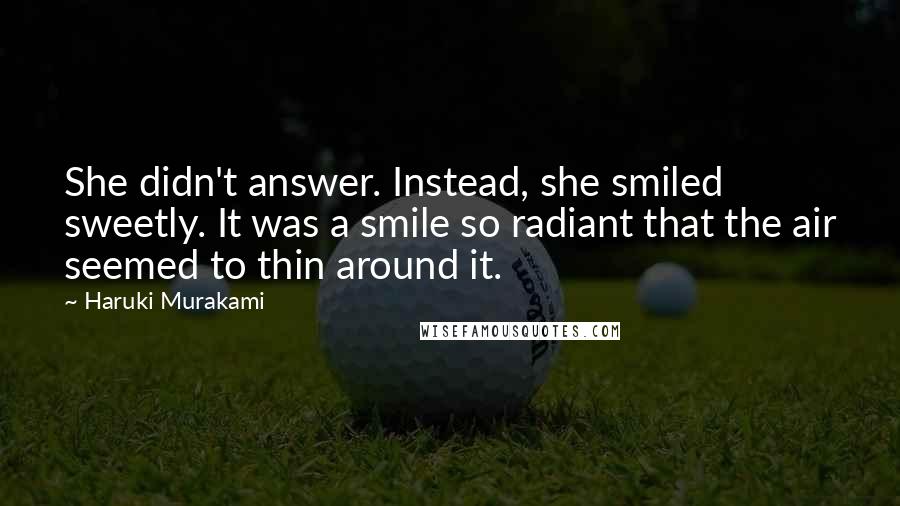 Haruki Murakami Quotes: She didn't answer. Instead, she smiled sweetly. It was a smile so radiant that the air seemed to thin around it.