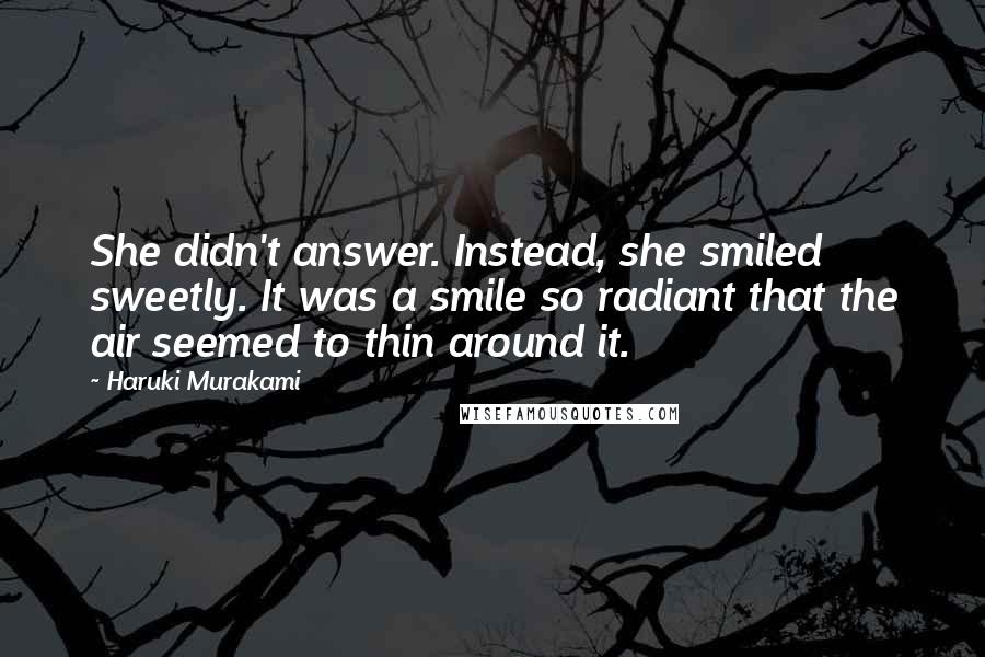 Haruki Murakami Quotes: She didn't answer. Instead, she smiled sweetly. It was a smile so radiant that the air seemed to thin around it.