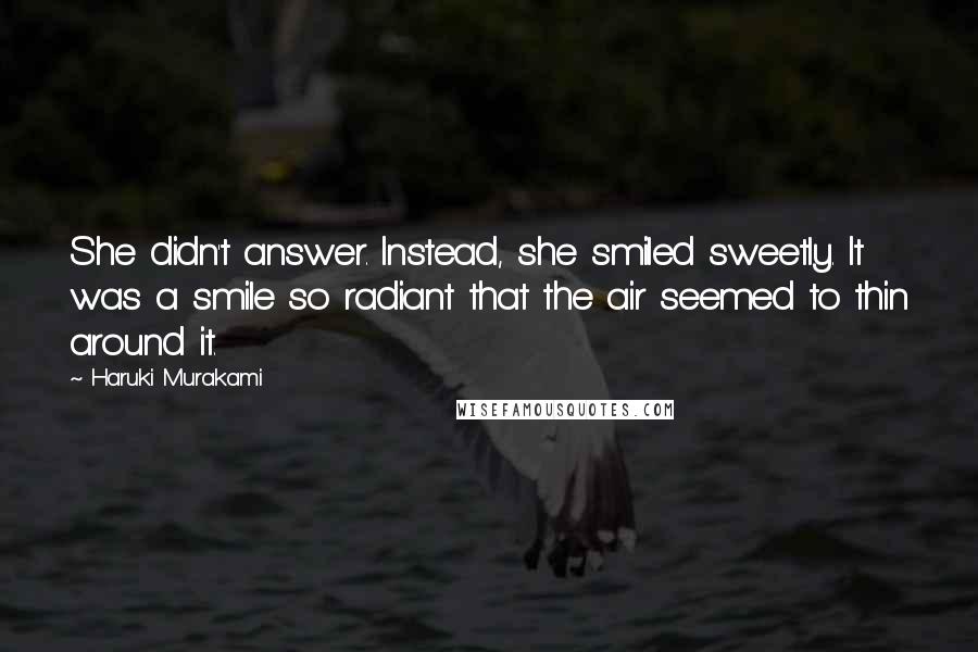 Haruki Murakami Quotes: She didn't answer. Instead, she smiled sweetly. It was a smile so radiant that the air seemed to thin around it.