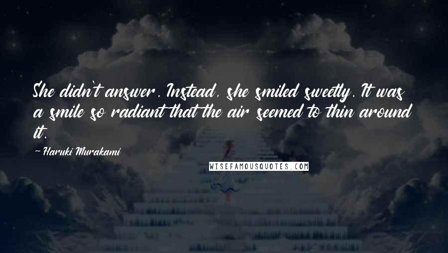 Haruki Murakami Quotes: She didn't answer. Instead, she smiled sweetly. It was a smile so radiant that the air seemed to thin around it.