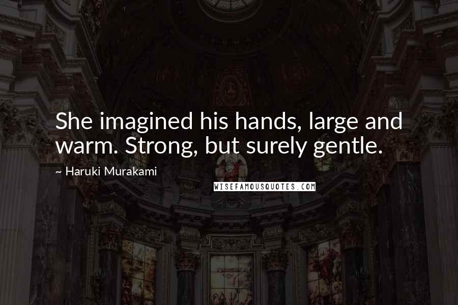 Haruki Murakami Quotes: She imagined his hands, large and warm. Strong, but surely gentle.