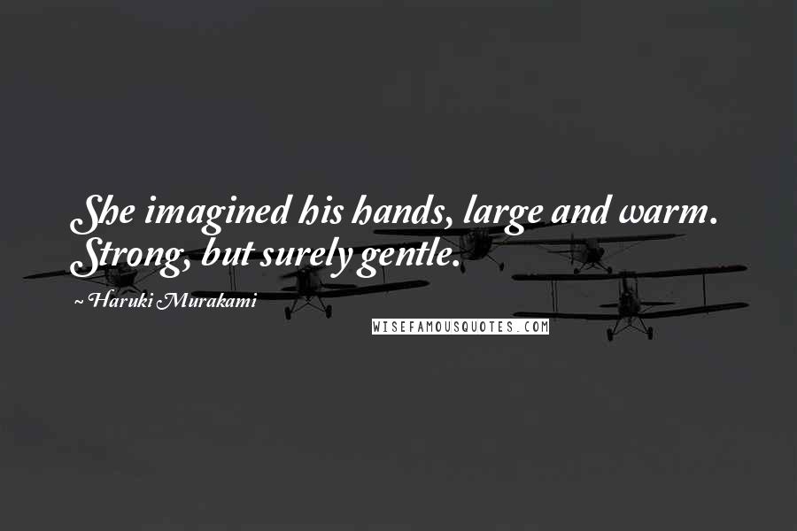 Haruki Murakami Quotes: She imagined his hands, large and warm. Strong, but surely gentle.