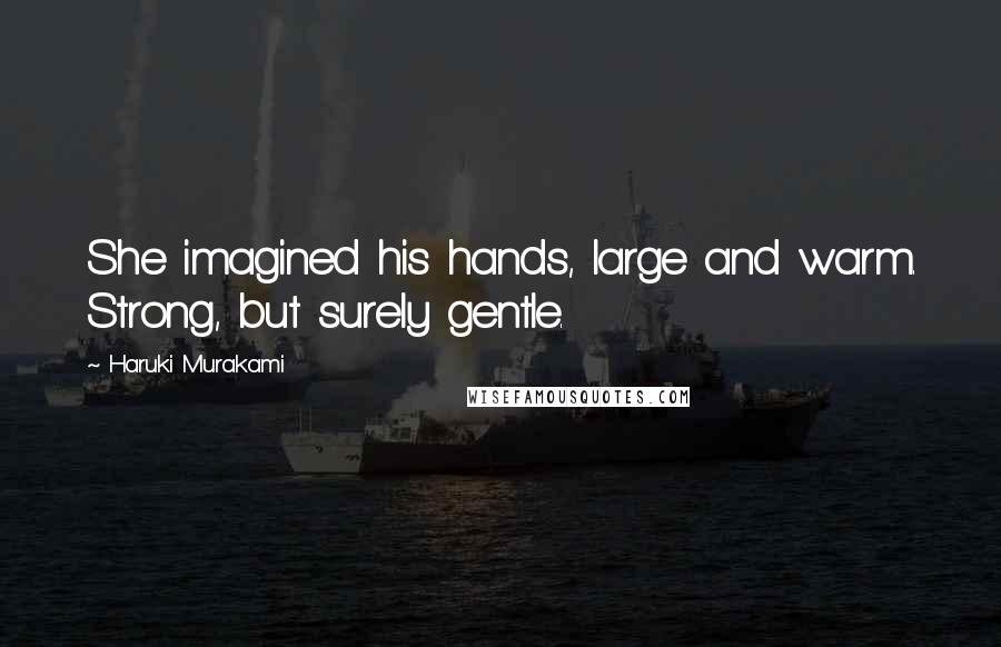 Haruki Murakami Quotes: She imagined his hands, large and warm. Strong, but surely gentle.