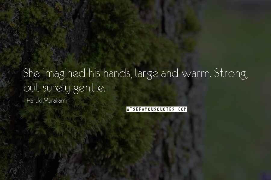 Haruki Murakami Quotes: She imagined his hands, large and warm. Strong, but surely gentle.