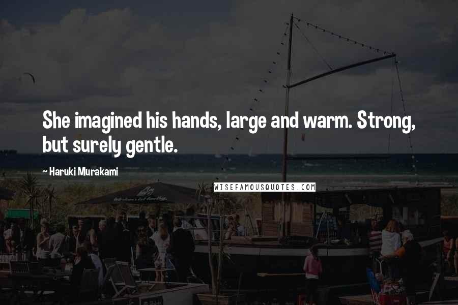 Haruki Murakami Quotes: She imagined his hands, large and warm. Strong, but surely gentle.