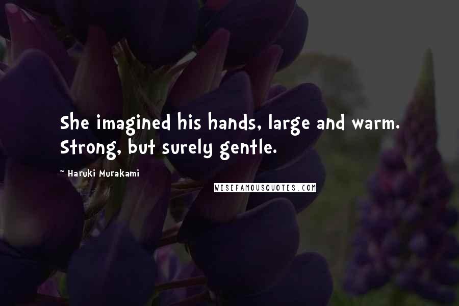 Haruki Murakami Quotes: She imagined his hands, large and warm. Strong, but surely gentle.