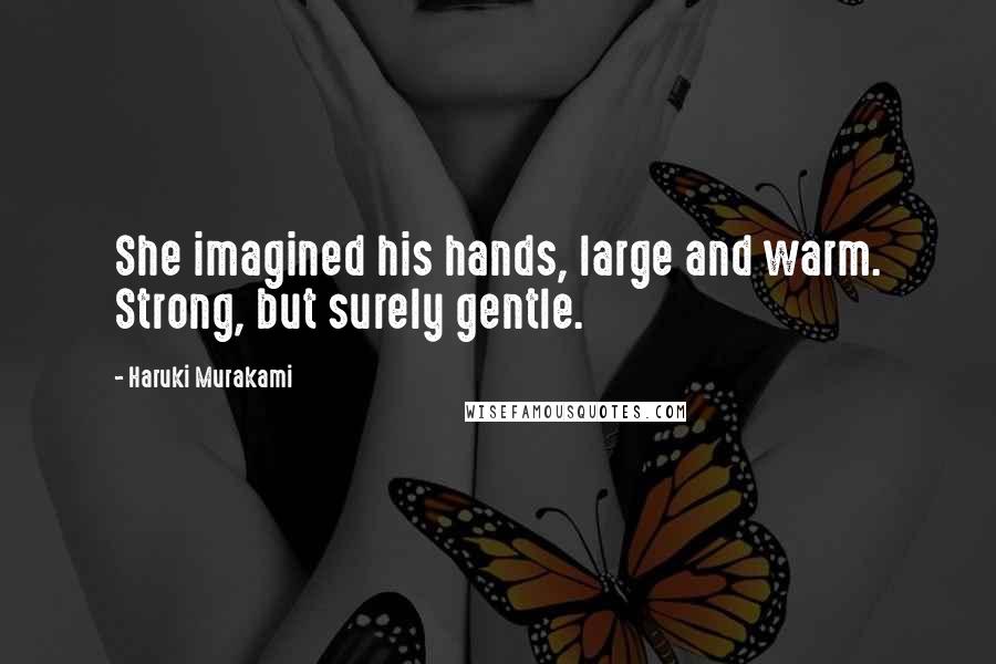 Haruki Murakami Quotes: She imagined his hands, large and warm. Strong, but surely gentle.
