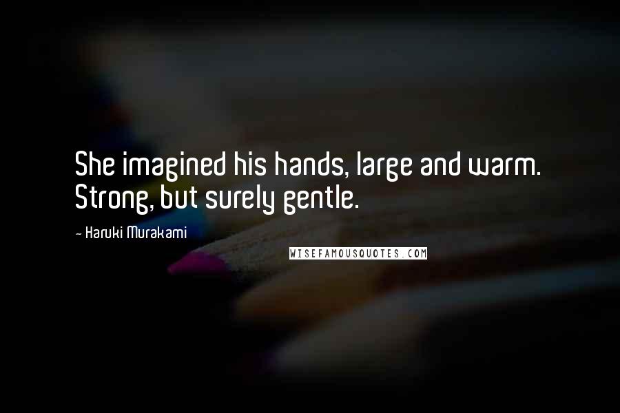 Haruki Murakami Quotes: She imagined his hands, large and warm. Strong, but surely gentle.