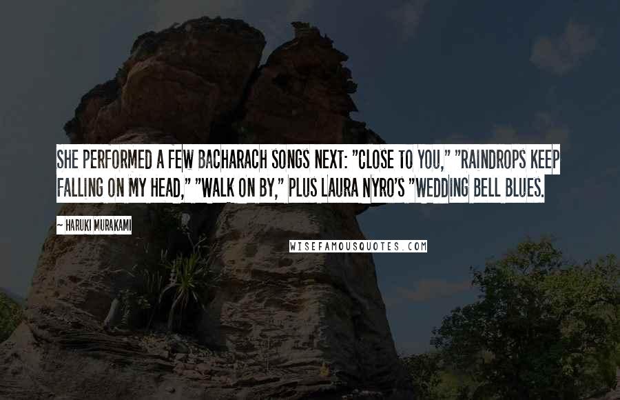 Haruki Murakami Quotes: She performed a few Bacharach songs next: "Close to You," "Raindrops Keep Falling on My Head," "Walk On By," plus Laura Nyro's "Wedding Bell Blues.