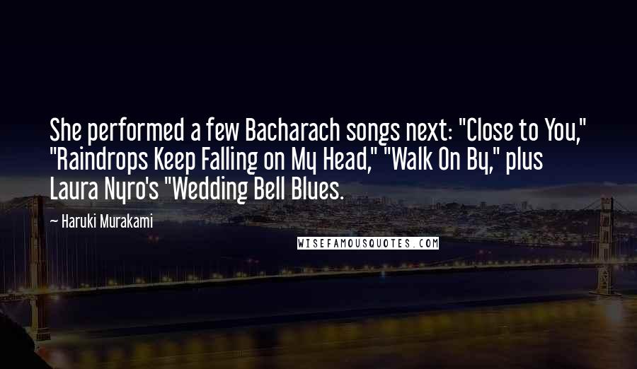 Haruki Murakami Quotes: She performed a few Bacharach songs next: "Close to You," "Raindrops Keep Falling on My Head," "Walk On By," plus Laura Nyro's "Wedding Bell Blues.